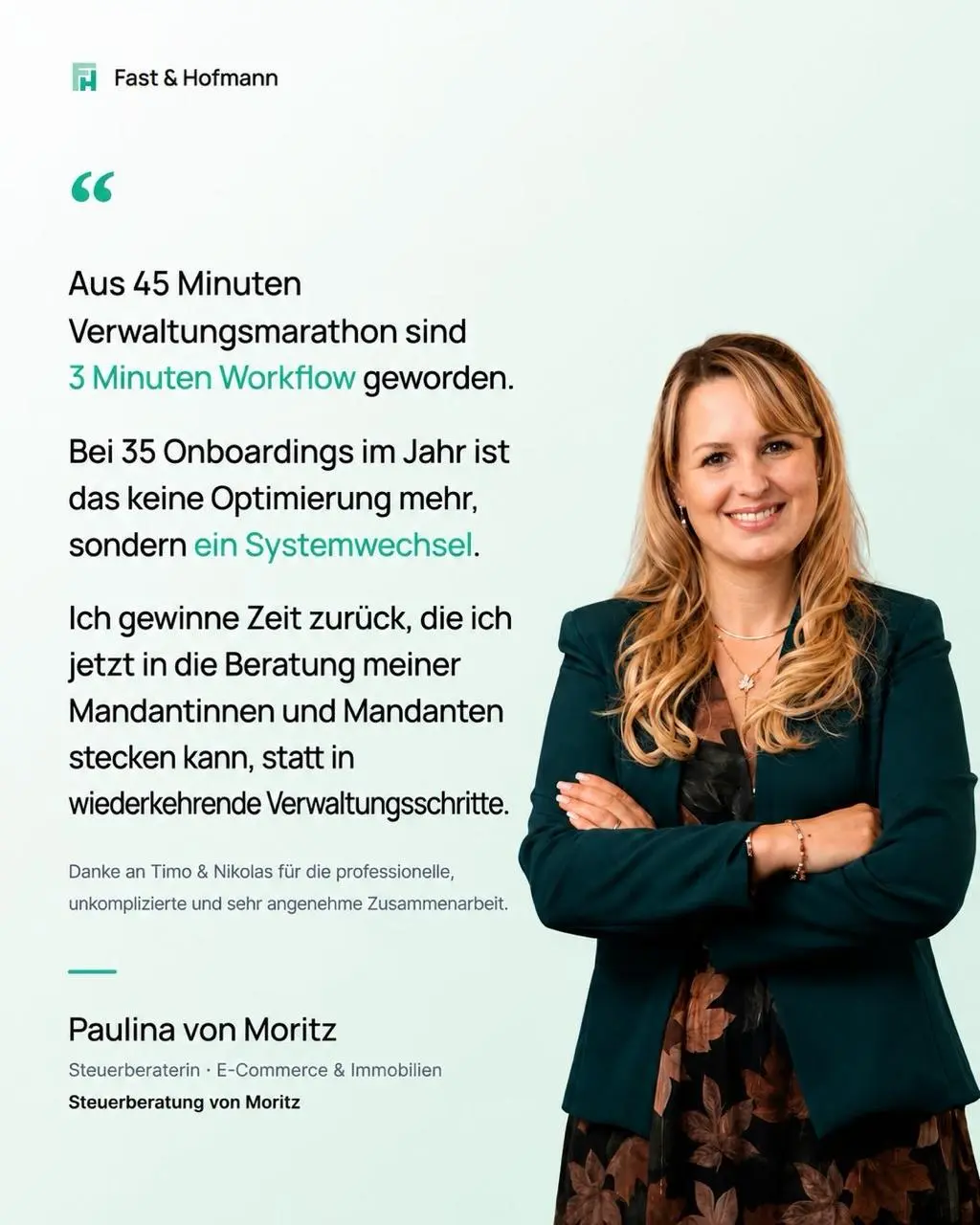 Kundenstimme von Paulina von Moritz, Steuerberaterin der Steuerberatung von Moritz: Aus 45 Minuten Verwaltungsmarathon sind 3 Minuten Workflow geworden. Bei 35 Onboardings im Jahr ist das keine Optimierung mehr, sondern ein Systemwechsel.